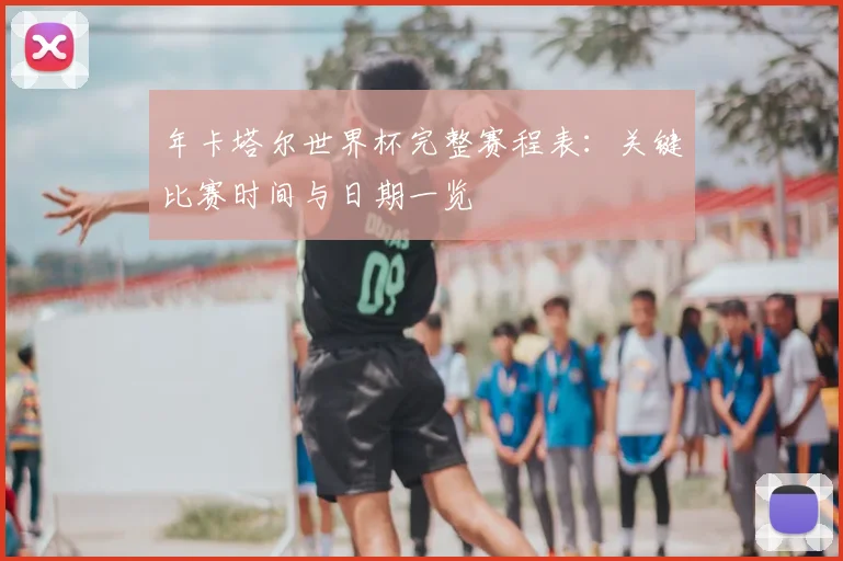 年卡塔尔世界杯完整赛程表：关键比赛时间与日期一览