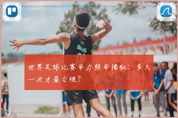 世界足球比赛举办频率揭秘:多久一次才最合理?