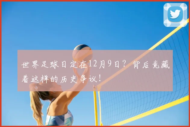 世界足球日定在12月9日?背后竟藏着这样的历史争议!