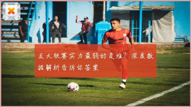 五大联赛实力最弱的是谁?深度数据解析告诉你答案