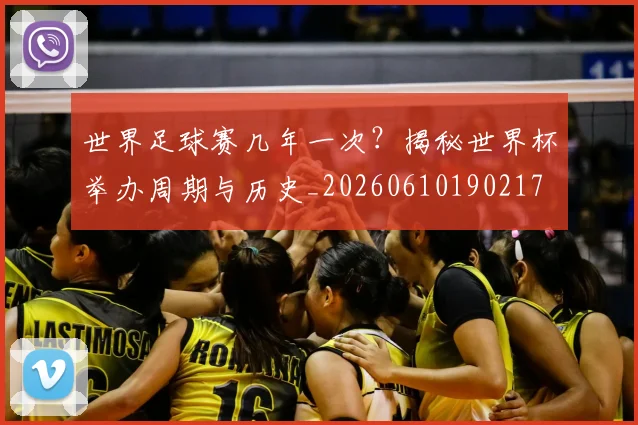 世界足球赛几年一次？揭秘世界杯举办周期与历史_20260610190217