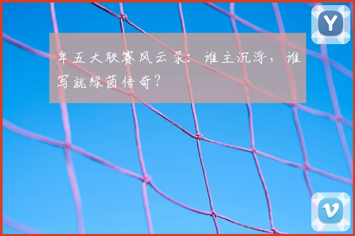 年五大联赛风云录：谁主沉浮，谁写就绿茵传奇？