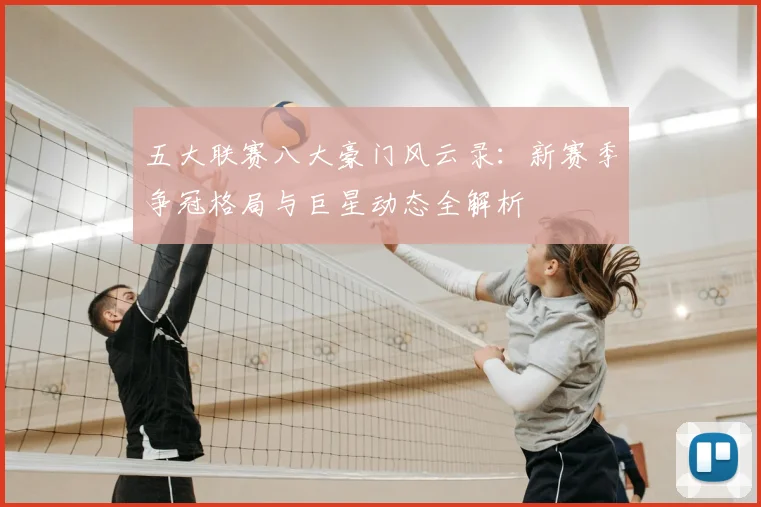 五大联赛八大豪门风云录：新赛季争冠格局与巨星动态全解析