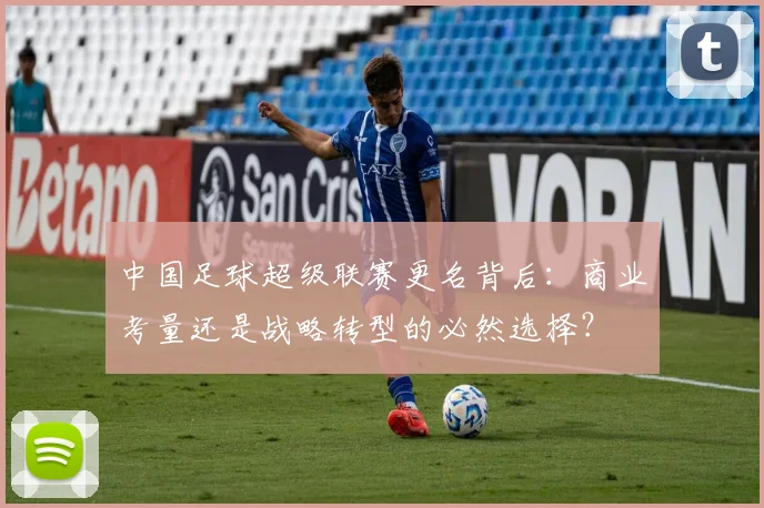 中国足球超级联赛更名背后：商业考量还是战略转型的必然选择？