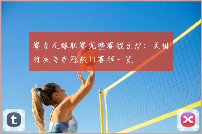 赛季足球联赛完整赛程出炉：关键对决与夺冠热门赛程一览