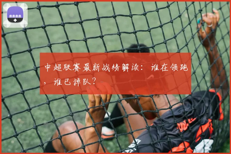 中超联赛最新战绩解读：谁在领跑，谁已掉队？