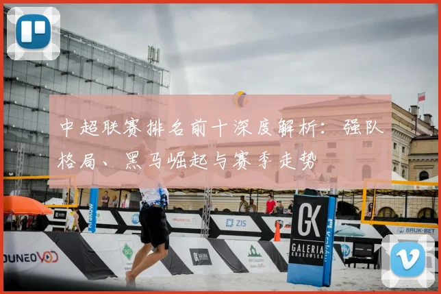 中超联赛排名前十深度解析:强队格局、黑马崛起与赛季走势