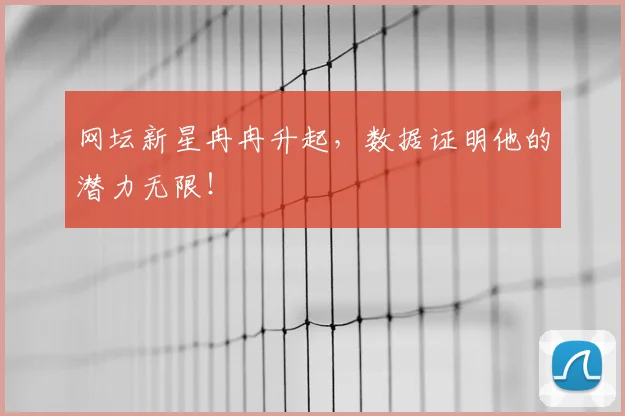 网坛新星冉冉升起，数据证明他的潜力无限！