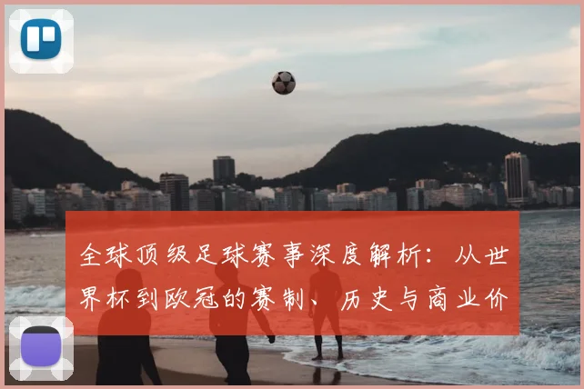 全球顶级足球赛事深度解析：从世界杯到欧冠的赛制、历史与商业价值全览