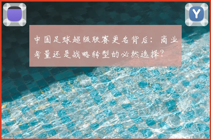 中国足球超级联赛更名背后：商业考量还是战略转型的必然选择？