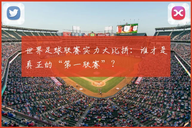 世界足球联赛实力大比拼:谁才是真正的“第一联赛”?