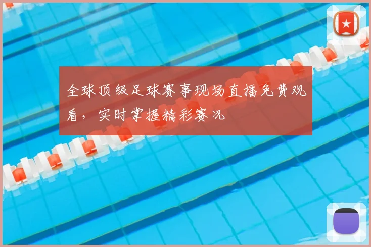 全球顶级足球赛事现场直播免费观看,实时掌握精彩赛况