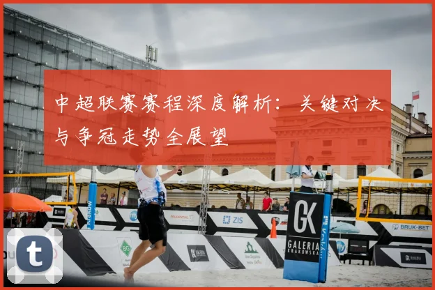 中超联赛赛程深度解析:关键对决与争冠走势全展望