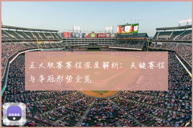 五大联赛赛程深度解析:关键赛程与争冠形势全览