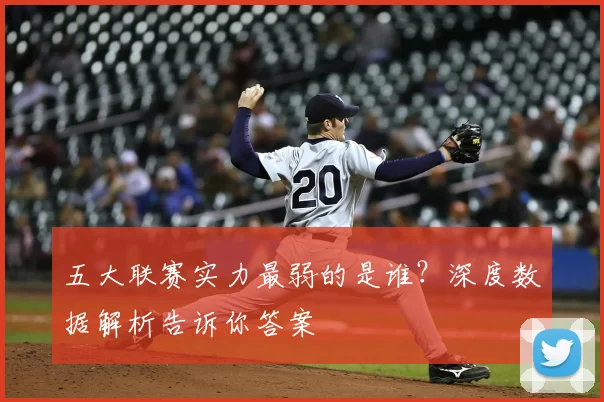 五大联赛实力最弱的是谁？深度数据解析告诉你答案