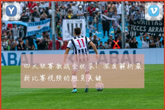 四大联赛激战全收录！深度解析最新比赛视频的胜负关键