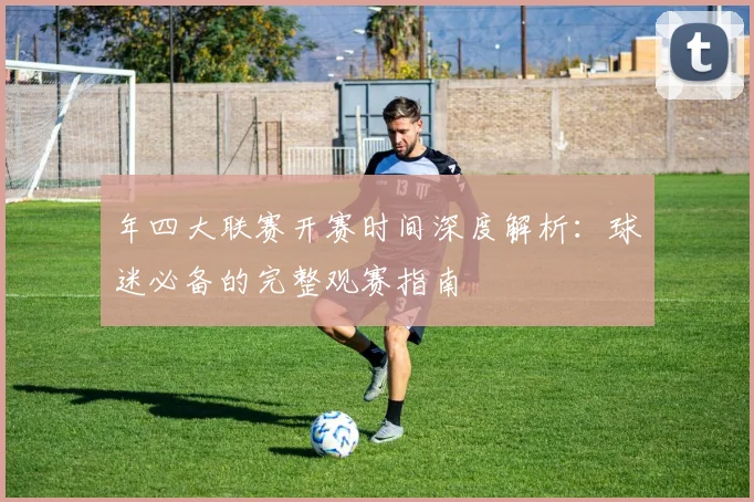 年四大联赛开赛时间深度解析：球迷必备的完整观赛指南