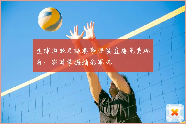 全球顶级足球赛事现场直播免费观看，实时掌握精彩赛况