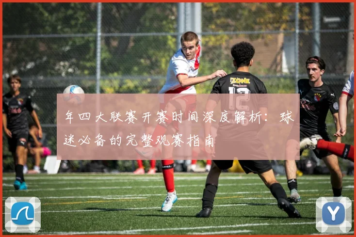 年四大联赛开赛时间深度解析:球迷必备的完整观赛指南